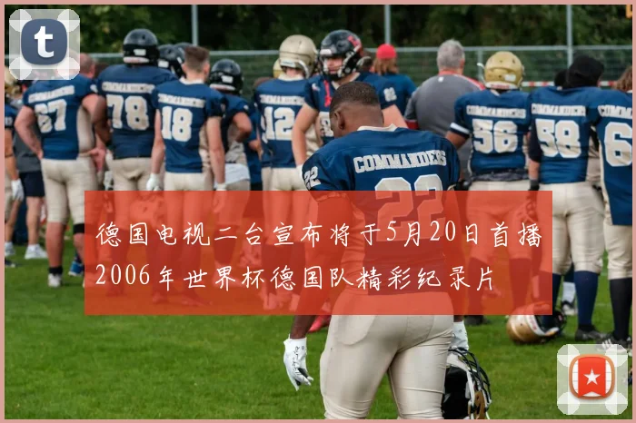 德国电视二台宣布将于5月20日首播2006年世界杯德国队精彩纪录片