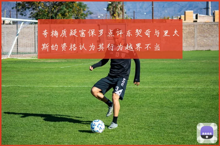 夸梅质疑富保罗点评东契奇与里夫斯的资格认为其行为越界不当