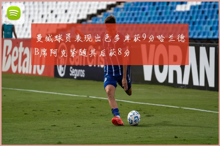 曼城球员表现出色多库获9分哈兰德B席阿克紧随其后获8分