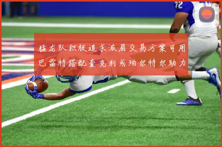 猛龙队积极追求浓眉交易方案可用巴雷特搭配奎克利或珀尔特尔助力交易