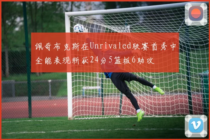 佩奇布克斯在Unrivaled联赛首秀中全能表现斩获24分5篮板6助攻