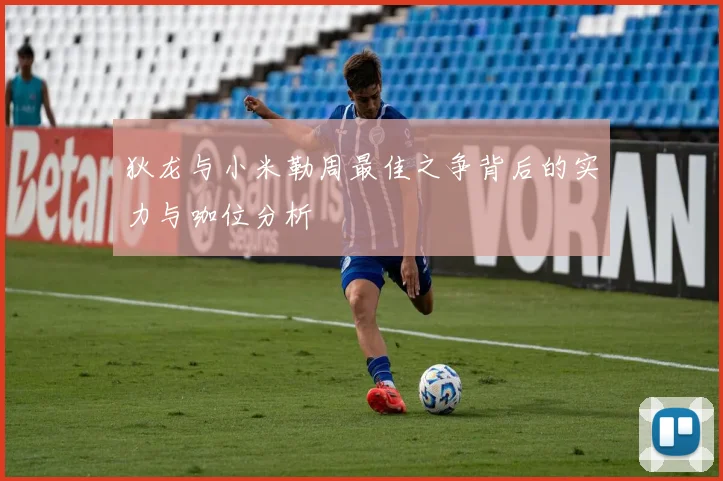 狄龙与小米勒周最佳之争背后的实力与咖位分析