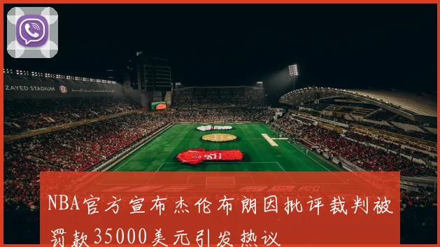 NBA官方宣布杰伦布朗因批评裁判被罚款35000美元引发热议
