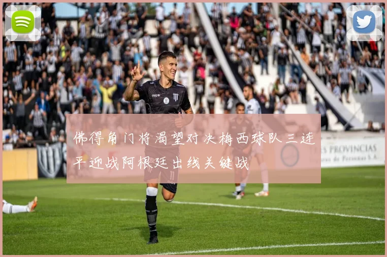 佛得角门将渴望对决梅西球队三连平迎战阿根廷出线关键战