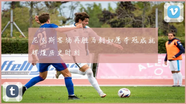 尼克斯客场再胜马刺如愿夺冠成就辉煌历史时刻