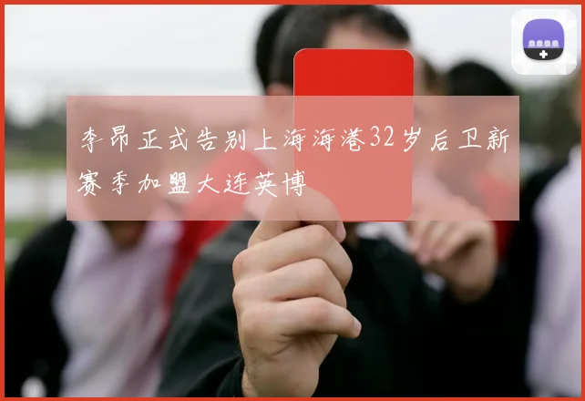 李昂正式告别上海海港32岁后卫新赛季加盟大连英博