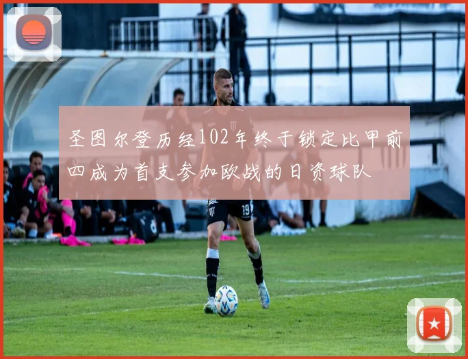 圣图尔登历经102年终于锁定比甲前四成为首支参加欧战的日资球队