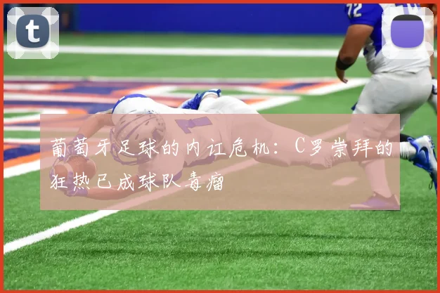 葡萄牙足球的内讧危机：C罗崇拜的狂热已成球队毒瘤