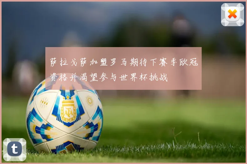 萨拉戈萨加盟罗马期待下赛季欧冠资格并渴望参与世界杯挑战